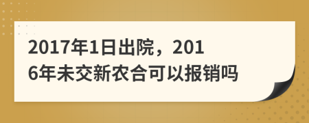 2017年1日出院，2016年未交新农合可以报销吗