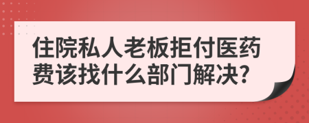 住院私人老板拒付医药费该找什么部门解决?