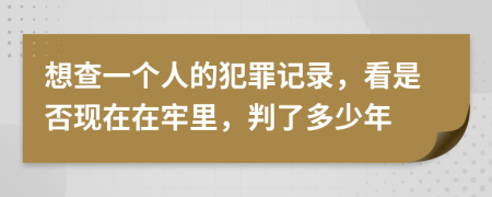 想查一个人的犯罪记录，看是否现在在牢里，判了多少年