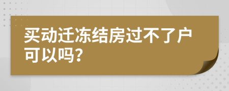 买动迁冻结房过不了户可以吗？