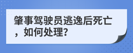 肇事驾驶员逃逸后死亡，如何处理？