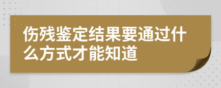 伤残鉴定结果要通过什么方式才能知道