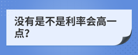 没有是不是利率会高一点？