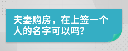 夫妻购房，在上签一个人的名字可以吗？