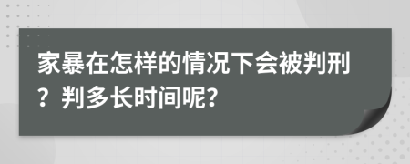 家暴在怎样的情况下会被判刑？判多长时间呢？