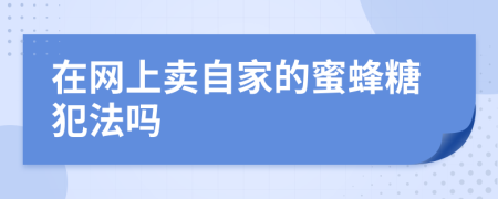 在网上卖自家的蜜蜂糖犯法吗