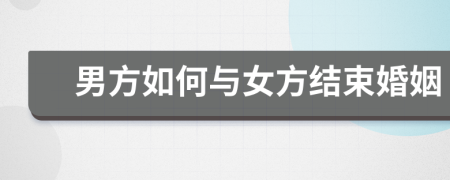 男方如何与女方结束婚姻