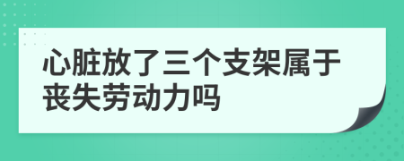 心脏放了三个支架属于丧失劳动力吗