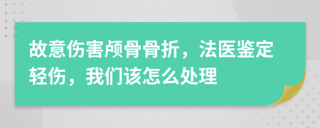 故意伤害颅骨骨折，法医鉴定轻伤，我们该怎么处理