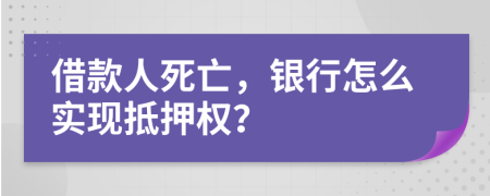 借款人死亡，银行怎么实现抵押权？