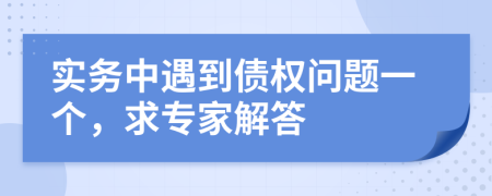 实务中遇到债权问题一个，求专家解答