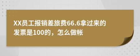 XX员工报销差旅费66.6拿过来的发票是100的，怎么做帐