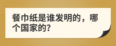 餐巾纸是谁发明的，哪个国家的？