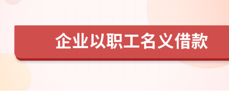 企业以职工名义借款