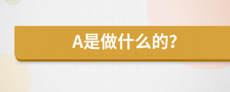 A是做什么的？