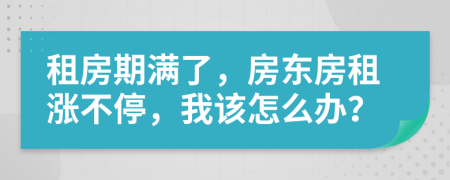 租房期满了，房东房租涨不停，我该怎么办？