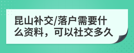 昆山补交/落户需要什么资料，可以社交多久