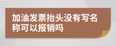 加油发票抬头没有写名称可以报销吗