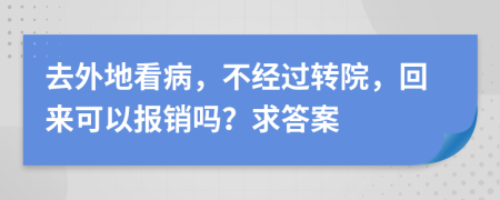 去外地看病，不经过转院，回来可以报销吗？求答案