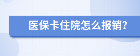 医保卡住院怎么报销？