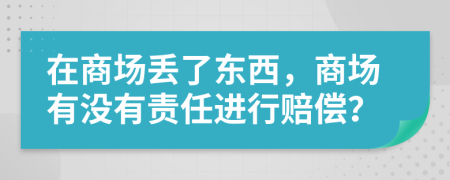 在商场丢了东西，商场有没有责任进行赔偿？