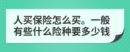 人买保险怎么买。一般有些什么险种要多少钱