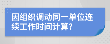 因组织调动同一单位连续工作时间计算？