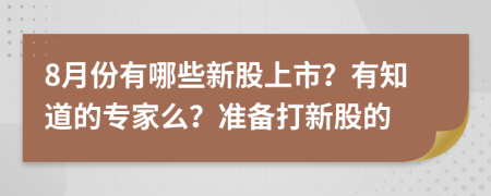 8月份有哪些新股上市？有知道的专家么？准备打新股的