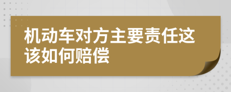 机动车对方主要责任这该如何赔偿