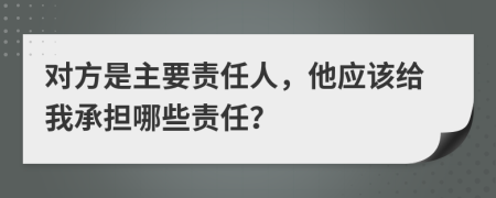 对方是主要责任人，他应该给我承担哪些责任？