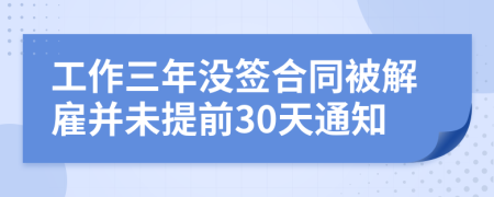 工作三年没签合同被解雇并未提前30天通知