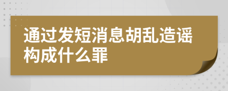 通过发短消息胡乱造谣构成什么罪