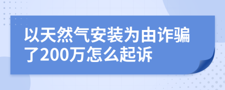 以天然气安装为由诈骗了200万怎么起诉