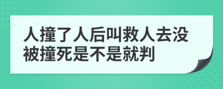 人撞了人后叫救人去没被撞死是不是就判