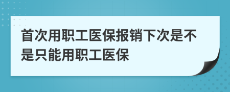 首次用职工医保报销下次是不是只能用职工医保