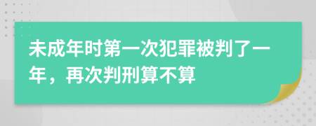 未成年时第一次犯罪被判了一年，再次判刑算不算