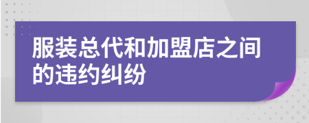 服装总代和加盟店之间的违约纠纷