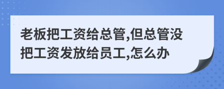 老板把工资给总管,但总管没把工资发放给员工,怎么办