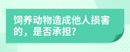 饲养动物造成他人损害的，是否承担？