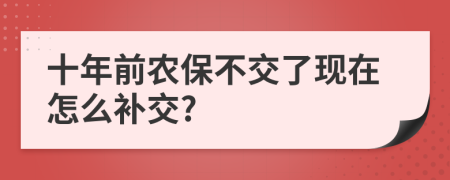 十年前农保不交了现在怎么补交?