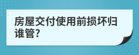 房屋交付使用前损坏归谁管?