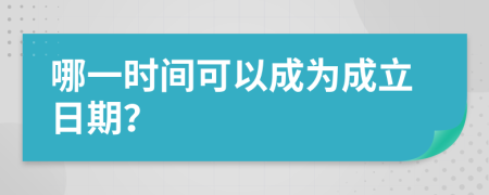 哪一时间可以成为成立日期？