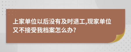 上家单位以后没有及时退工,现家单位又不接受我档案怎么办?