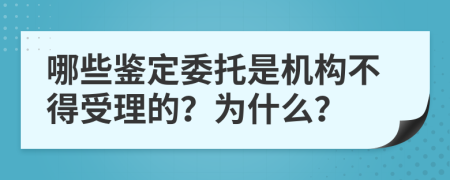 哪些鉴定委托是机构不得受理的？为什么？