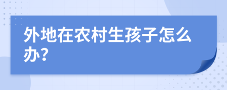 外地在农村生孩子怎么办？