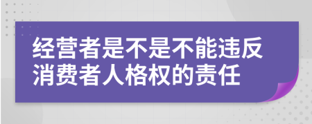 经营者是不是不能违反消费者人格权的责任