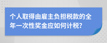 个人取得由雇主负担税款的全年一次性奖金应如何计税？