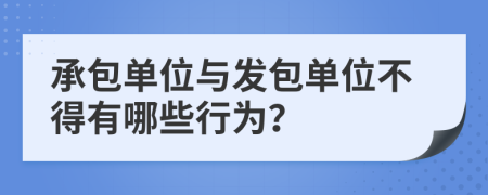 承包单位与发包单位不得有哪些行为？