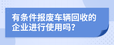 有条件报废车辆回收的企业进行使用吗？