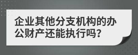 企业其他分支机构的办公财产还能执行吗？